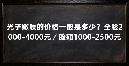 光子嫩肤的价格一般是多少?全脸2000-4000元/脸颊1000-2500元
