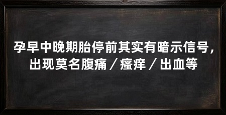 孕早中晚期胎停前其实有暗示信号,出现莫名腹痛/瘙痒/出血等
