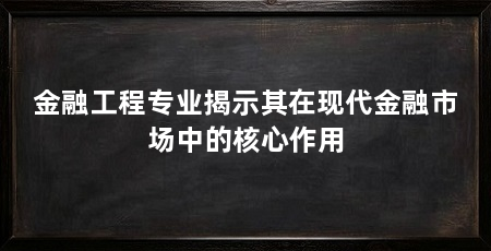 金融工程专业揭示其在现代金融市场中的核心作用