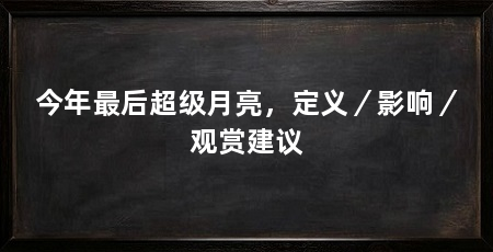 今年最后超级月亮，定义／影响／观赏建议