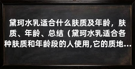 黛珂水乳适合什么肤质及年龄，肤质、年龄、总结（黛珂水乳适合各种肤质和年龄段的人使用,它的质地轻盈清爽