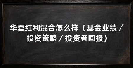 华夏红利混合怎么样（基金业绩／投资策略／投资者回报）