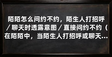 陌陌怎么问约不约，陌生人打招呼／聊天时透露意图／直接问约不约（在陌陌中，当陌生人打招呼或聊天时透露意图或直接问约不约的问题