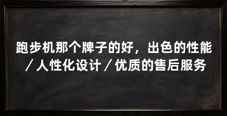 跑步机那个牌子的好,出色的性能/人性化设计/优质的售后服务