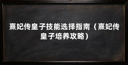 熹妃传皇子技能选择指南(熹妃传皇子培养攻略)