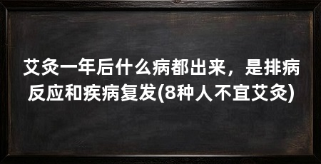 艾灸一年后什么病都出来，是排病反应和疾病复发(8种人不宜艾灸)