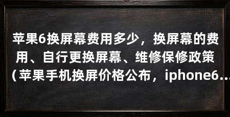 苹果6换屏幕费用多少，换屏幕的费用、自行更换屏幕、维修保修政策（苹果手机换屏价格公布，iphone6换屏价格为109美元