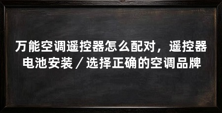 万能空调遥控器怎么配对，遥控器电池安装／选择正确的空调品牌