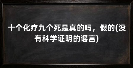 十个化疗九个死是真的吗,假的(没有科学证明的谣言)