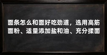 面条怎么和面好吃劲道,选用高筋面粉、适量添加盐和油、充分揉面
