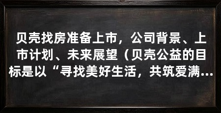 贝壳找房准备上市，公司背景、上市计划、未来展望（贝壳公益的目标是以“寻找美好生活，共筑爱满足”为宗旨