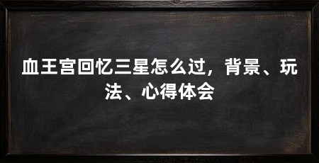 血王宫回忆三星怎么过,背景、玩法、心得体会