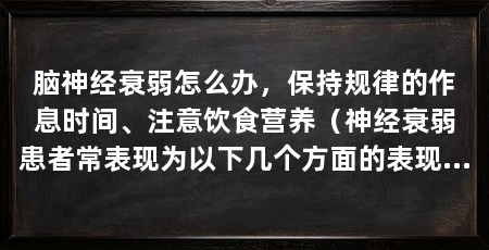 脑神经衰弱怎么办,保持规律的作息时间、注意饮食营养(神经衰弱患者常表现为以下几个方面的表现为以下几个方面