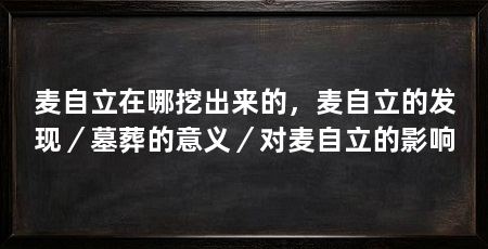 麦自立在哪挖出来的，麦自立的发现／墓葬的意义／对麦自立的影响