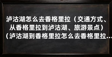 泸沽湖怎么去香格里拉(交通方式、从香格里拉到泸沽湖、旅游景点)(泸沽湖到香格里拉怎么去香格里拉交通出行方式是什么