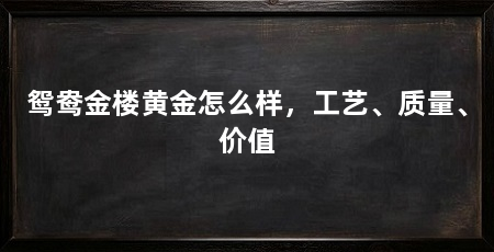 鸳鸯金楼黄金怎么样,工艺、质量、价值