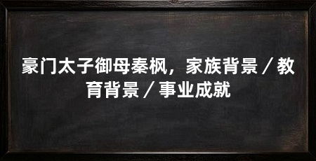 豪门太子御母秦枫，家族背景／教育背景／事业成就