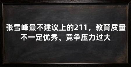 张雪峰最不建议上的211，教育质量不一定优秀、竞争压力过大