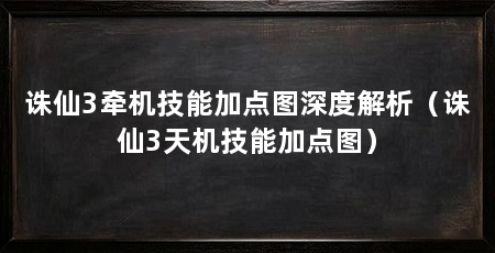 诛仙3牵机技能加点图深度解析（诛仙3天机技能加点图）