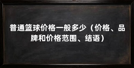 普通篮球价格一般多少(价格、品牌和价格范围、结语)