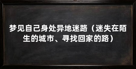 梦见自己身处异地迷路(迷失在陌生的城市、寻找回家的路)
