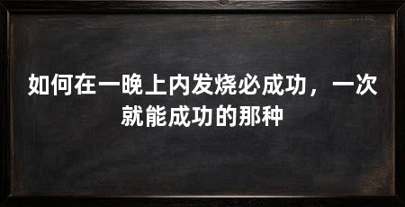 如何在一晚上内发烧必成功，一次就能成功的那种