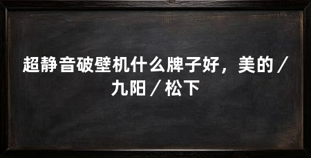 超静音破壁机什么牌子好,美的/九阳/松下