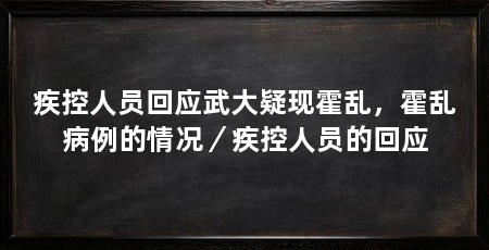 疾控人员回应武大疑现霍乱，霍乱病例的情况／疾控人员的回应