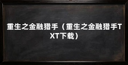 重生之金融猎手(重生之金融猎手TXT下载)