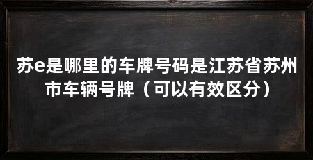 苏e是哪里的车牌号码是江苏省苏州市车辆号牌(可以有效区分)