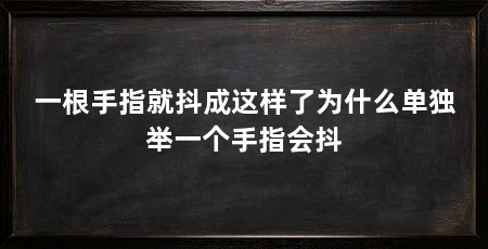 一根手指就抖成这样了为什么单独举一个手指会抖