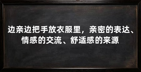 边亲边把手放衣服里，亲密的表达、情感的交流、舒适感的来源