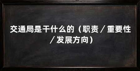 交通局是干什么的（职责／重要性／发展方向）