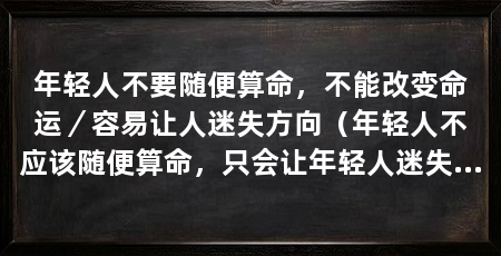 年轻人不要随便算命,不能改变命运/容易让人迷失方向(年轻人不应该随便算命,只会让年轻人迷失自己的方向