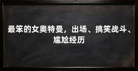 最笨的女奥特曼，出场、搞笑战斗、尴尬经历