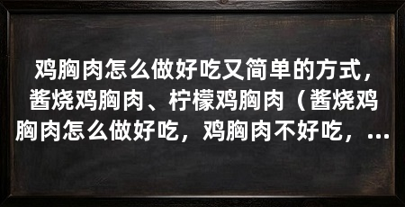 鸡胸肉怎么做好吃又简单的方式，酱烧鸡胸肉、柠檬鸡胸肉（酱烧鸡胸肉怎么做好吃，鸡胸肉不好吃，秘籍在于调味，哈~