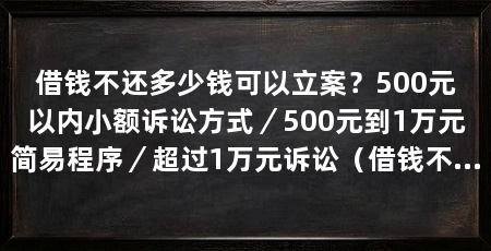借钱不还多少钱可以立案？500元以内小额诉讼方式／500元到1万元简易程序／超过1万元诉讼（借钱不还多少钱可以立案，借钱不还多少钱可以立案呢