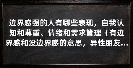 边界感强的人有哪些表现,自我认知和尊重、情绪和需求管理(有边界感和没边界感的意思,异性朋友之间应该保持距离