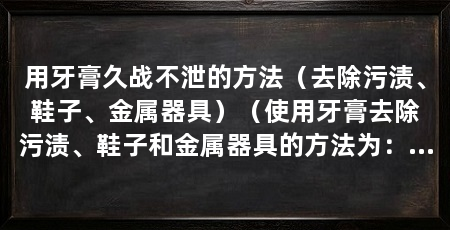 用牙膏久战不泄的方法（去除污渍、鞋子、金属器具）（使用牙膏去除污渍、鞋子和金属器具的方法为：牙膏刷鞋的正确方法