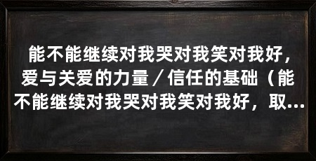 能不能继续对我哭对我笑对我好，爱与关爱的力量／信任的基础（能不能继续对我哭对我笑对我好，取决于我们的信任和付出