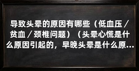 导致头晕的原因有哪些（低血压／贫血／颈椎问题）（头晕心慌是什么原因引起的，早晚头晕是什么原因引起的