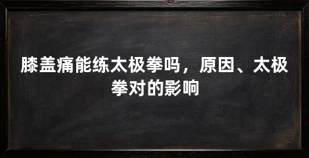 膝盖痛能练太极拳吗，原因、太极拳对的影响