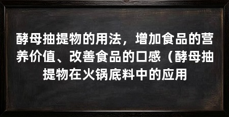 酵母抽提物的用法，增加食品的营养价值、改善食品的口感（酵母抽提物在火锅底料中的应用