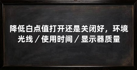 降低白点值打开还是关闭好,环境光线/使用时间/显示器质量