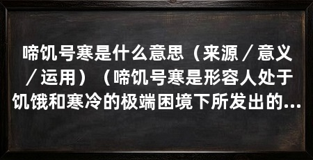 啼饥号寒是什么意思(来源/意义/运用)(啼饥号寒是形容人处于饥饿和寒冷的极端困境下所发出的哀鸣声