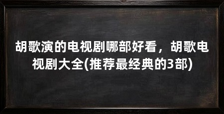 胡歌演的电视剧哪部好看，胡歌电视剧大全(推荐最经典的3部)