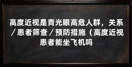 高度近视是青光眼高危人群,关系/患者筛查/预防措施(高度近视患者能坐飞机吗