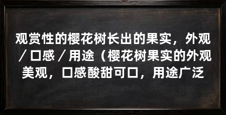 观赏性的樱花树长出的果实,外观/口感/用途(樱花树果实的外观美观,口感酸甜可口,用途广泛