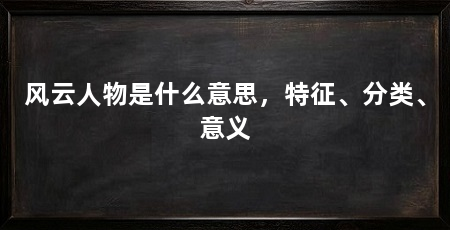 风云人物是什么意思，特征、分类、意义