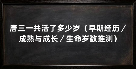 唐三一共活了多少岁（早期经历／成熟与成长／生命岁数推测）